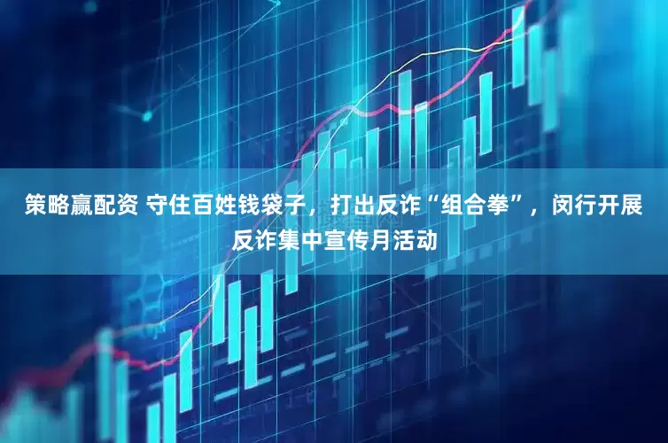 策略赢配资 守住百姓钱袋子，打出反诈“组合拳”，闵行开展反诈集中宣传月活动