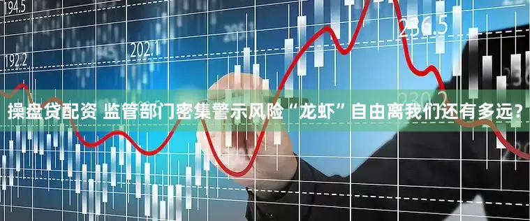 操盘贷配资 监管部门密集警示风险“龙虾”自由离我们还有多远？